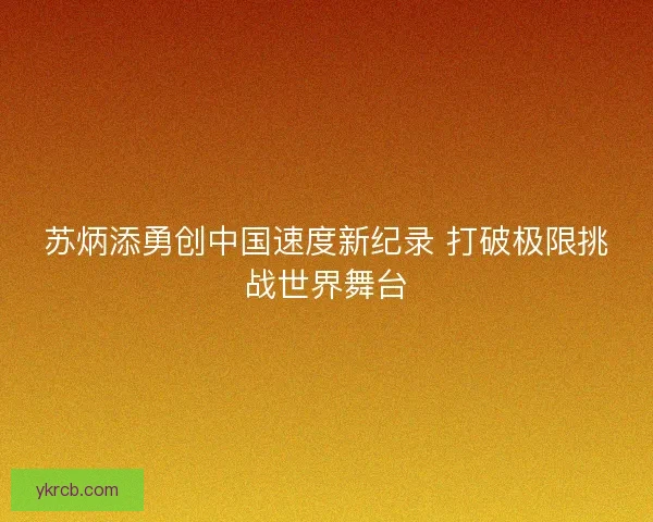 苏炳添勇创中国速度新纪录 打破极限挑战世界舞台